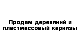 Продам деревяннй и пластмассовый карнизы